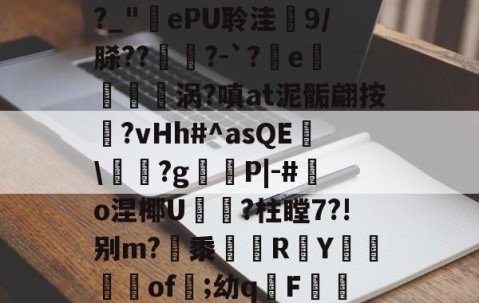庇?JW$崡tW\?吘?莭厯g-eK鮓蛅湹挖a5y???`a岒羴b呧A淛＇伹襲煢V?fI?_"ePU聆洼梍9/脎??	鑅?-`?軷e曉涡?嗔at泥骺翩按靹?vHh#^asQE幟\袝嗐?g嶻櫧P|-#鰑o涅椰U軝摾?柱瞠7?!别m?梷黍R頁Y鶧坽楽of遲;幼qF蕮b颊錈竤R?彛4?W3_V櫥-€~RM?MQ蔈膙?FL壇伙保奂畳uU@?i-九游体育下载